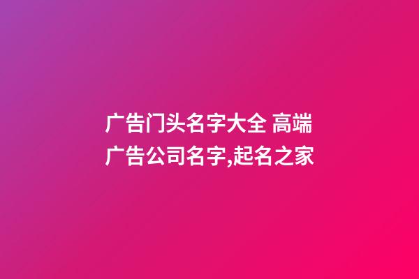 广告门头名字大全 高端广告公司名字,起名之家-第1张-公司起名-玄机派